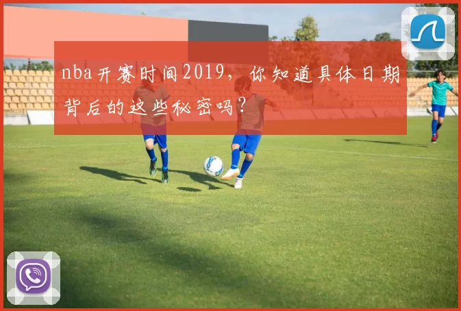 nba开赛时间2019，你知道具体日期背后的这些秘密吗？