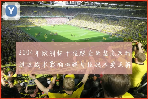2004年欧洲杯十佳球全面盘点及对进攻战术影响回顾与技战术要点解读
