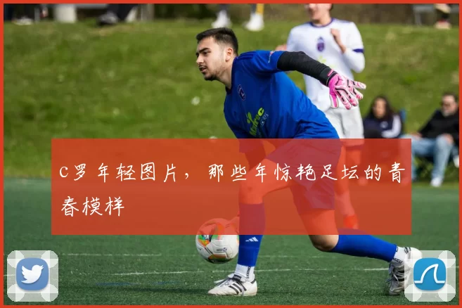 c罗年轻图片，那些年惊艳足坛的青春模样