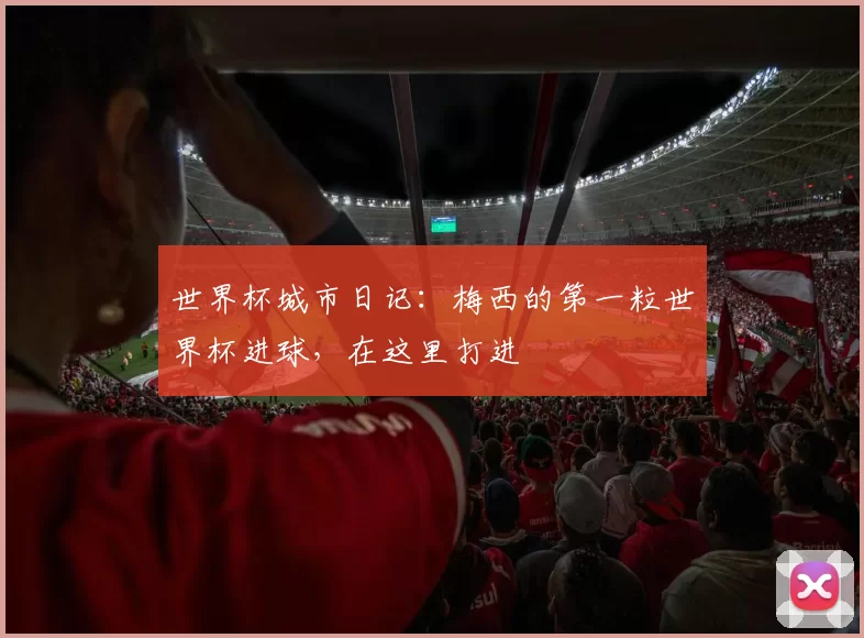 世界杯城市日记：梅西的第一粒世界杯进球，在这里打进