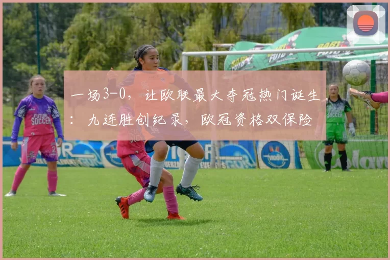 一场3-0，让欧联最大夺冠热门诞生：九连胜创纪录，欧冠资格双保险