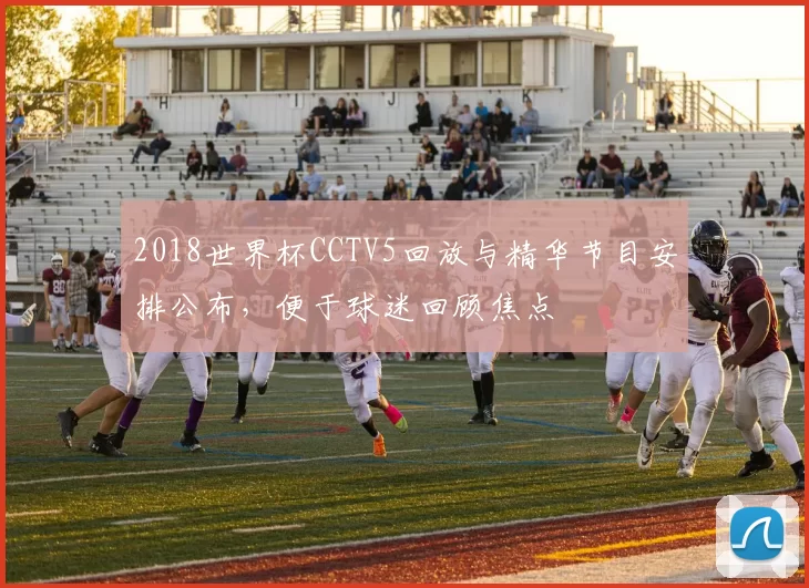 2018世界杯CCTV5回放与精华节目安排公布，便于球迷回顾焦点