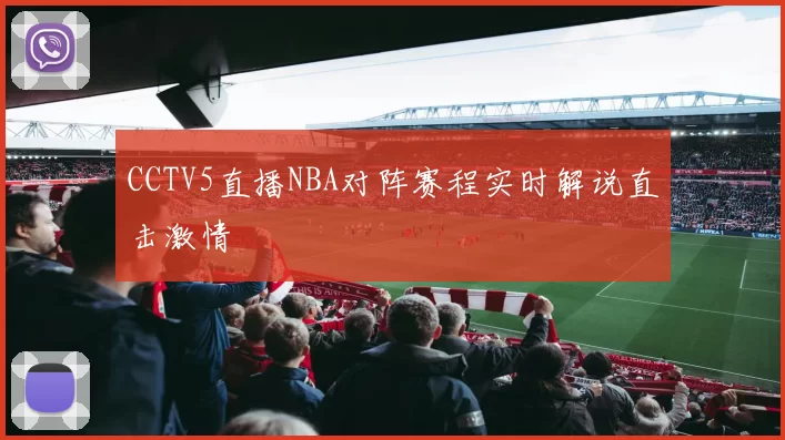 CCTV5直播NBA对阵赛程实时解说直击激情