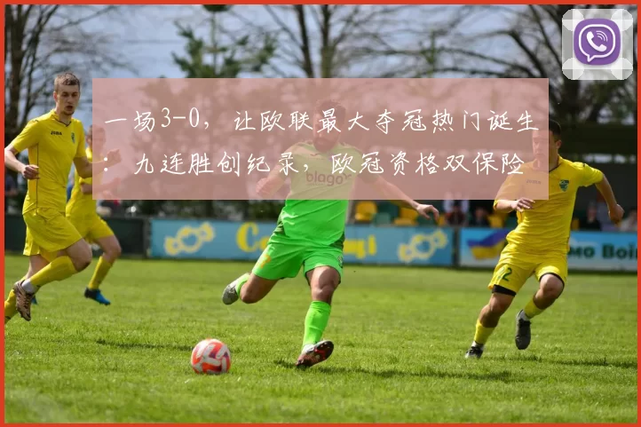 一场3-0，让欧联最大夺冠热门诞生：九连胜创纪录，欧冠资格双保险