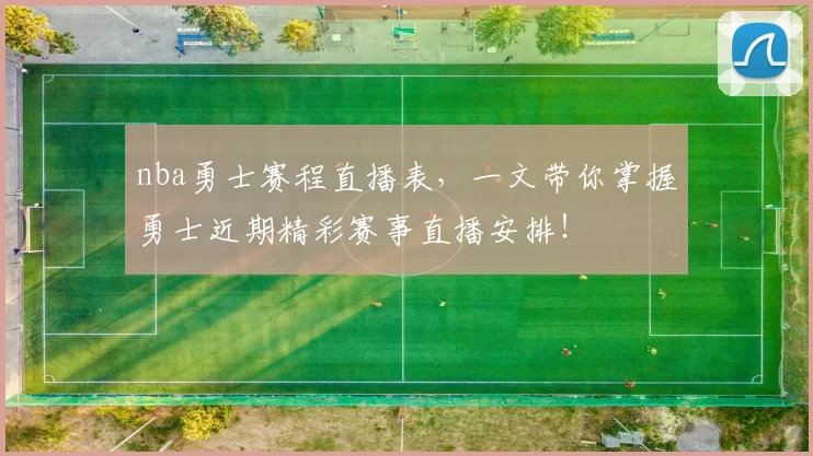 nba勇士赛程直播表，一文带你掌握勇士近期精彩赛事直播安排！