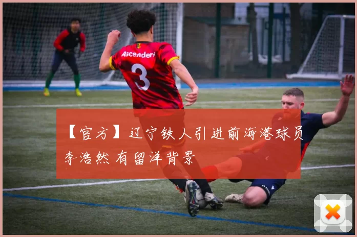 【官方】辽宁铁人引进前海港球员李浩然 有留洋背景