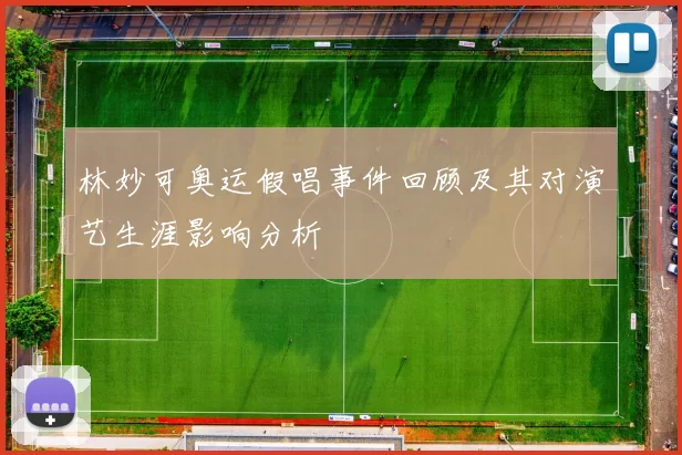 林妙可奥运假唱事件回顾及其对演艺生涯影响分析