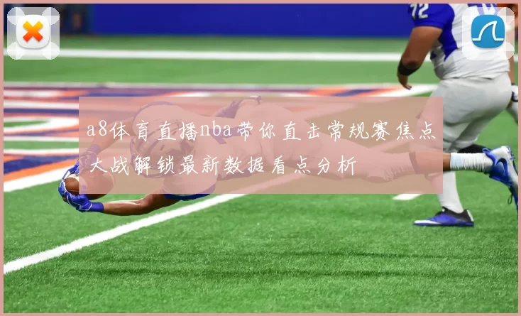 a8体育直播nba带你直击常规赛焦点大战解锁最新数据看点分析