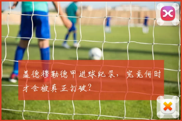 盖德穆勒德甲进球纪录，究竟何时才会被真正打破？