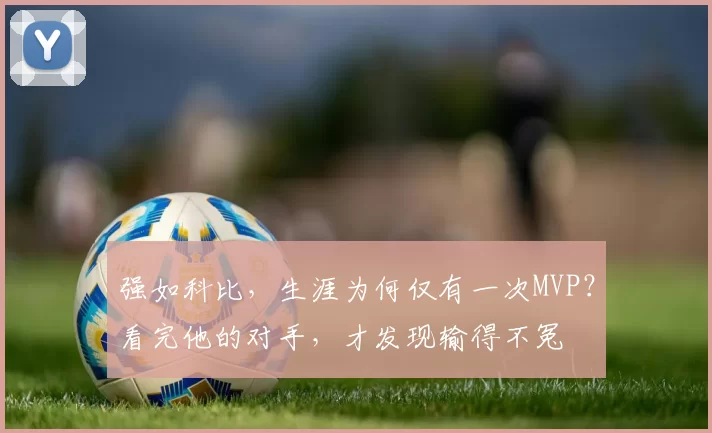 强如科比，生涯为何仅有一次MVP？看完他的对手，才发现输得不冤