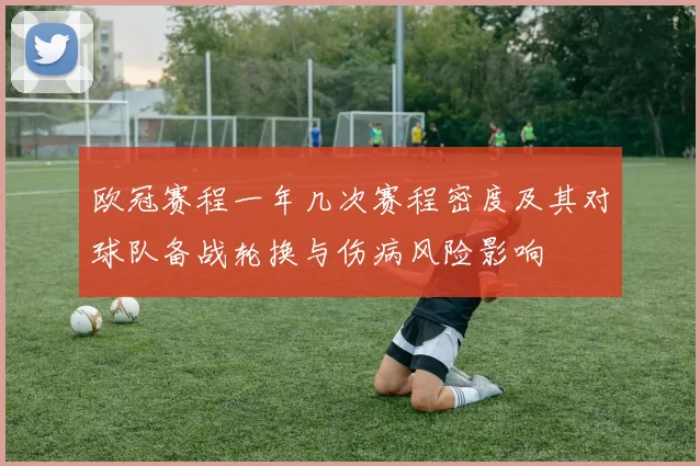 欧冠赛程一年几次赛程密度及其对球队备战轮换与伤病风险影响