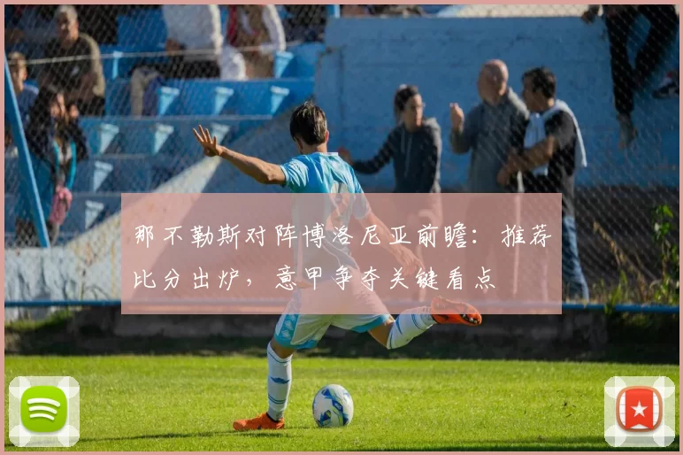 那不勒斯对阵博洛尼亚前瞻：推荐比分出炉，意甲争夺关键看点