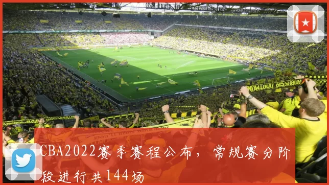CBA2022赛季赛程公布，常规赛分阶段进行共144场