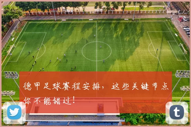 德甲足球赛程安排，这些关键节点你不能错过！