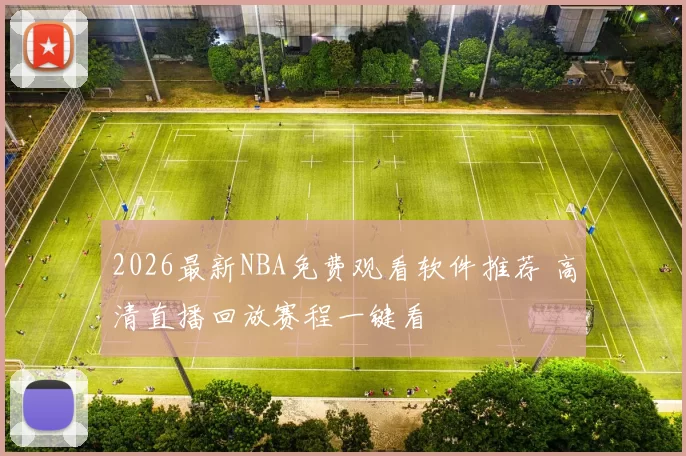 2026最新NBA免费观看软件推荐 高清直播回放赛程一键看