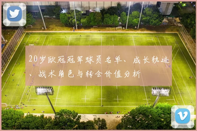 20岁欧冠冠军球员名单、成长轨迹、战术角色与转会价值分析