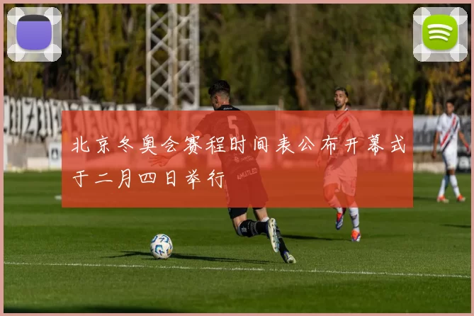 北京冬奥会赛程时间表公布开幕式于二月四日举行