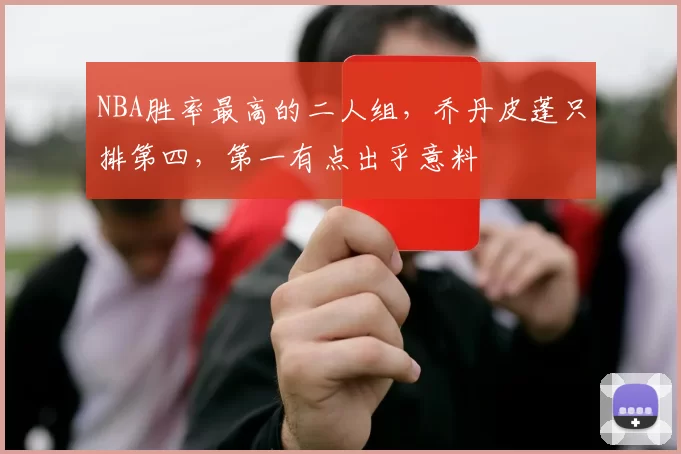 NBA胜率最高的二人组，乔丹皮蓬只排第四，第一有点出乎意料