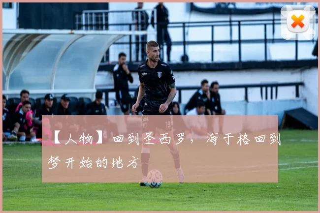 【人物】回到圣西罗，海于格回到梦开始的地方