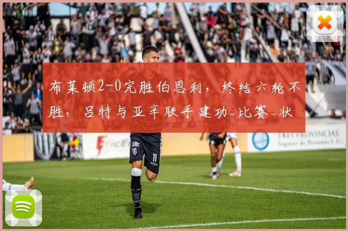 布莱顿2-0完胜伯恩利，终结六轮不胜，吕特与亚辛联手建功_比赛_状态_赛事