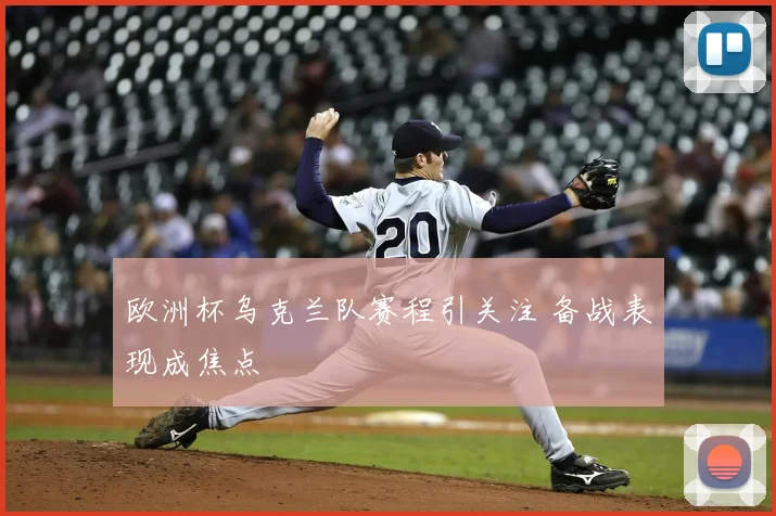 欧洲杯乌克兰队赛程引关注 备战表现成焦点