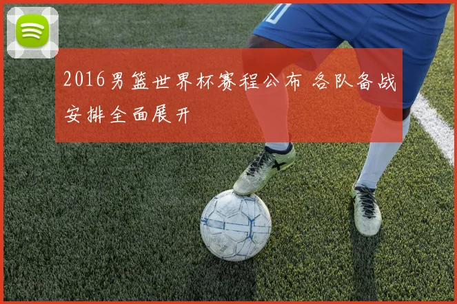 2016男篮世界杯赛程公布 各队备战安排全面展开