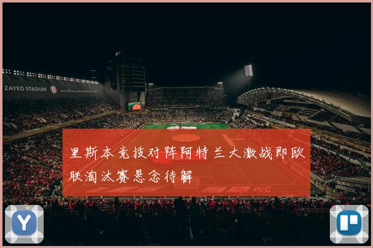 里斯本竞技对阵阿特兰大激战即欧联淘汰赛悬念待解