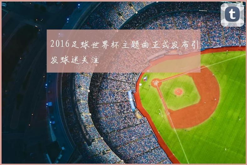 2016足球世界杯主题曲正式发布引发球迷关注
